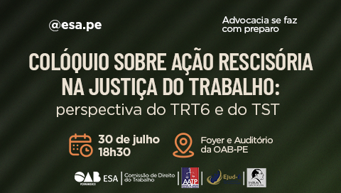 Dia: 30/07 - "Colóquio sobre Ação Rescisória na Justiça do Trabalho: perspectiva do TRT6 e do TST"