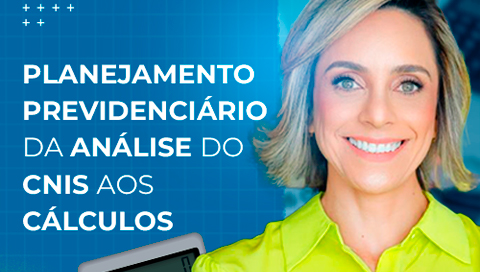 Dia: 05/06 - Planejamento previdenciário: da análise do CNIS aos cálculos